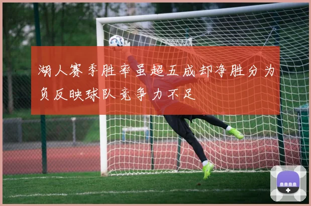 湖人赛季胜率虽超五成却净胜分为负反映球队竞争力不足