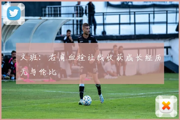 文班：右肩血栓让我收获成长经历无与伦比