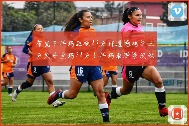 布克下半场狂砍29分却遗憾绝杀三分失手全场32分上半场表现惨淡仅得9中1