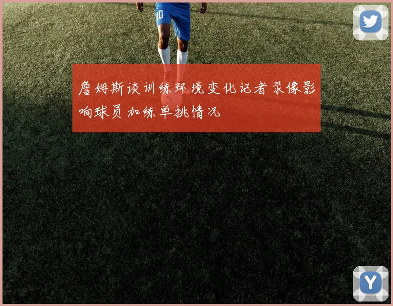 詹姆斯谈训练环境变化记者录像影响球员加练单挑情况