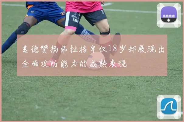 基德赞扬弗拉格年仅18岁却展现出全面攻防能力的成熟表现