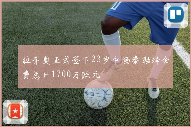 拉齐奥正式签下23岁中场泰勒转会费总计1700万欧元