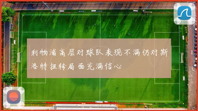 利物浦高层对球队表现不满仍对斯洛特扭转局面充满信心