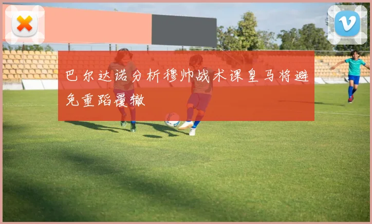 巴尔达诺分析穆帅战术课皇马将避免重蹈覆辙