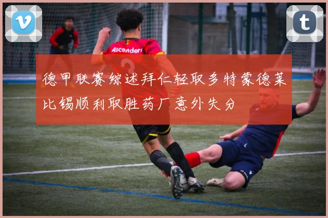 德甲联赛综述拜仁轻取多特蒙德莱比锡顺利取胜药厂意外失分