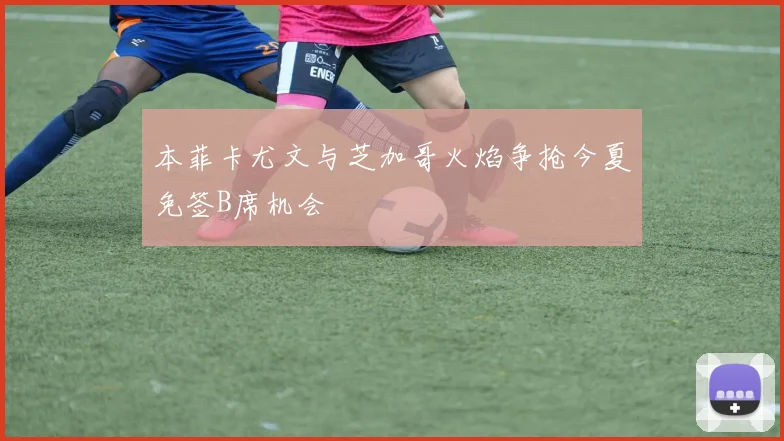 本菲卡尤文与芝加哥火焰争抢今夏免签B席机会