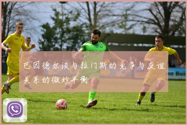 巴因德尔谈与拉门斯的竞争与友谊关系的微妙平衡