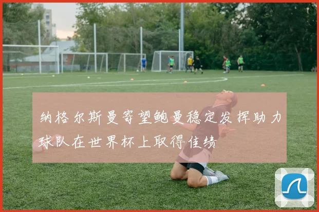 纳格尔斯曼寄望鲍曼稳定发挥助力球队在世界杯上取得佳绩