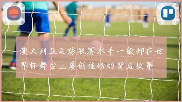 澳大利亚足球联赛水平一般却在世界杯舞台上屡创佳绩的背后故事