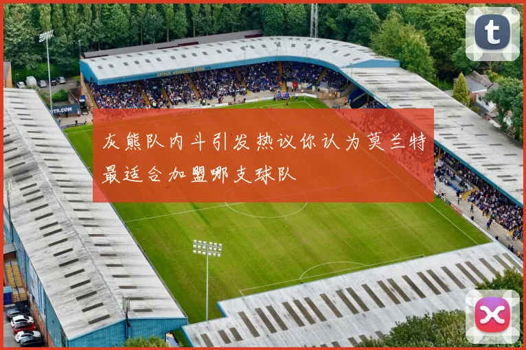 灰熊队内斗引发热议你认为莫兰特最适合加盟哪支球队