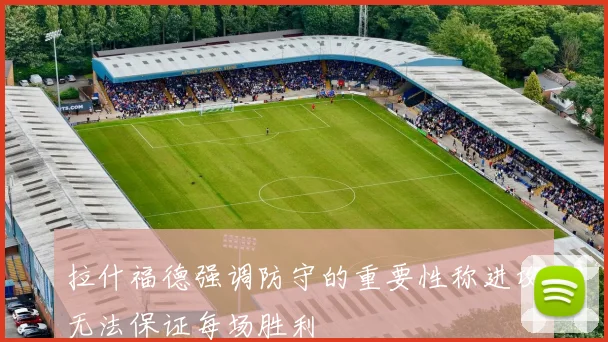 拉什福德强调防守的重要性称进攻无法保证每场胜利