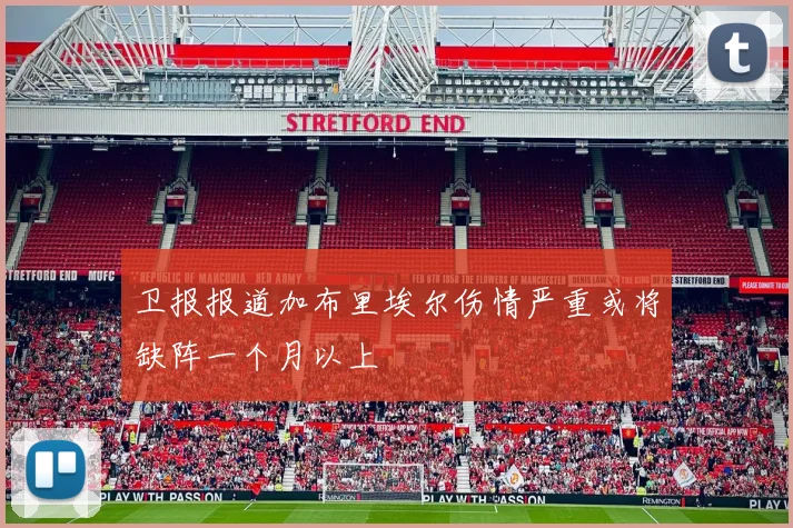 卫报报道加布里埃尔伤情严重或将缺阵一个月以上