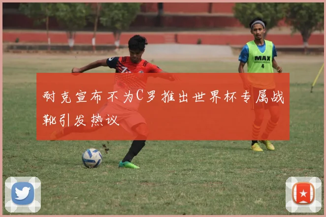 耐克宣布不为C罗推出世界杯专属战靴引发热议