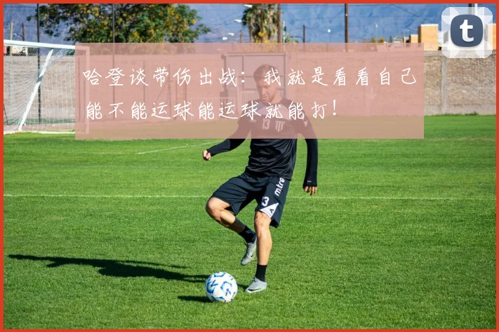 哈登谈带伤出战：我就是看看自己能不能运球能运球就能打！