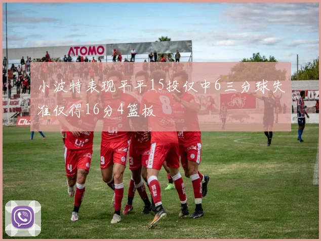 小波特表现平平15投仅中6三分球失准仅得16分4篮板
