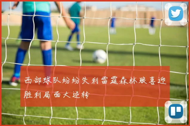 西部球队纷纷失利雷霆森林狼喜迎胜利局面大逆转
